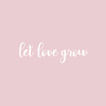 Vinyl Wall Art Decal - Let Love Grow - 7.5" x 25" - Trendy Cute Inspiring Positive Lovely Quote Sticker For Home Bedroom Closets Living Room Kids Room Playroom Nursery Baby Room Daycare Decor 1
