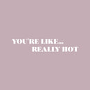 Vinyl Wall Art Decal - You're Like Really Hot - 4" x 20" - Modern Motivational Sarcasm Self Love Quote Sticker For Bedroom Closet Home Living Room Bathroom Makeup Mirror Decor 1