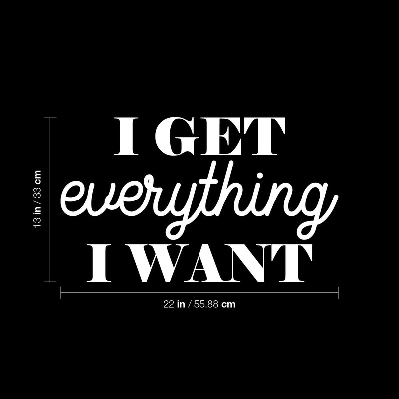 Vinyl Wall Art Decal - I Get Everything I Want. - 13" x 22" - Trendy Motivational Positive Vibes Quote Sticker For Bedroom Office Business Gym CrossFit Fitness Coffee Shop Business Decor 3