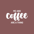 Vinyl Wall Art Decal - Me And Coffee Are A Thing - 15" x 25" - Trendy Cute Fun Coffee Lovers Quote Sticker For Coffee Shop Restaurant Business Storefront Office kitchenette Home Kitchen Decor 1
