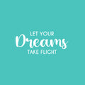 Vinyl Wall Art Decal - Let Your Dreams Take Flight - 10.5" x 25" -  Modern Inspirational Optimism Quote Sticker For Home Office Bedroom Closet Kids Room Living Room Playroom Decor 1