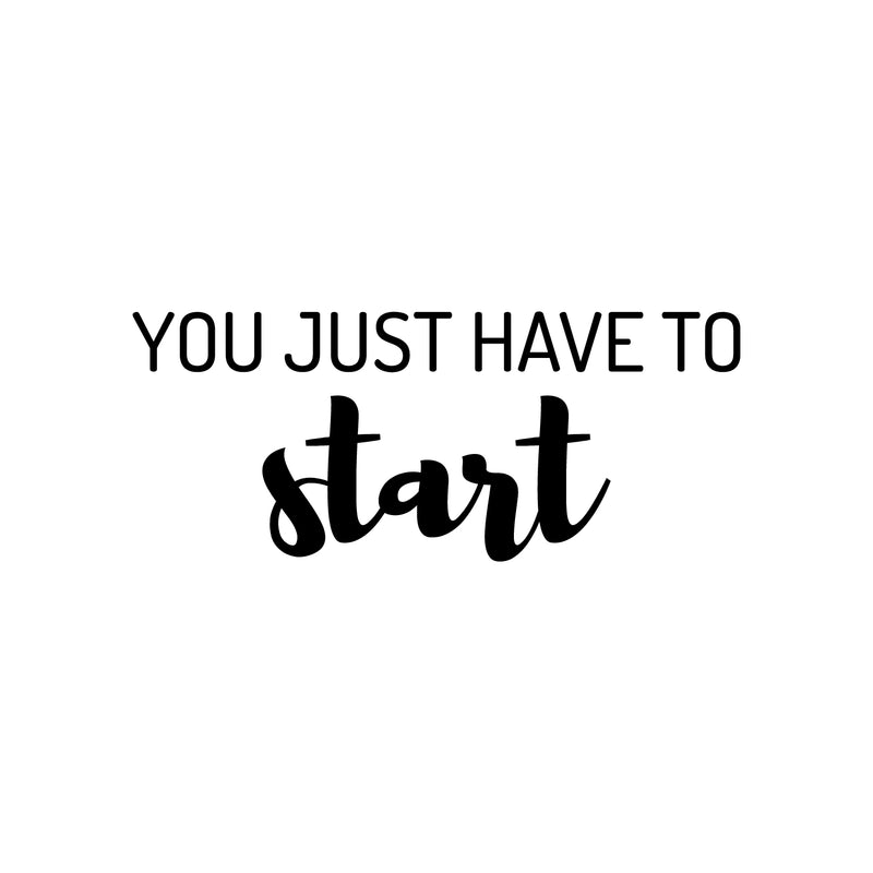 Vinyl Wall Art Decal - You Just Have To Start - 10.5" x 25" - Trendy Positive Inspiring Good Vibes Quote Sticker For Home Bedroom Living Room Classroom School Office Business Coffee Shop Decor 1