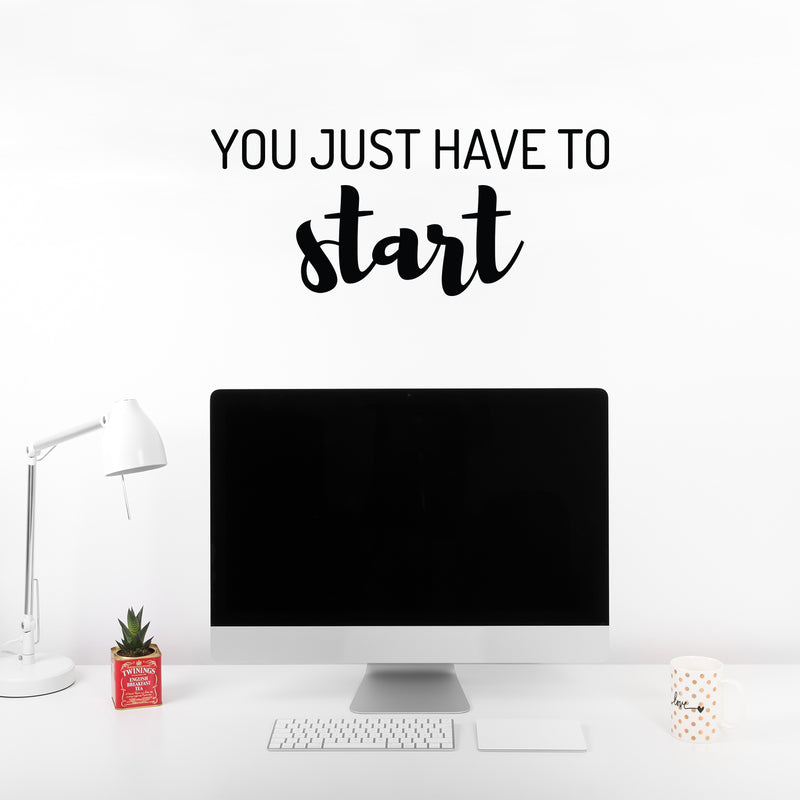 Vinyl Wall Art Decal - You Just Have To Start - 10. Trendy Positive Inspiring Good Vibes Quote Sticker For Home Bedroom Living Room Classroom School Office Business Coffee Shop Decor 2