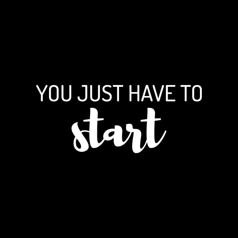 Vinyl Wall Art Decal - You Just Have To Start - 10.5" x 25" - Trendy Positive Inspiring Good Vibes Quote Sticker For Home Bedroom Living Room Classroom School Office Business Coffee Shop Decor 1