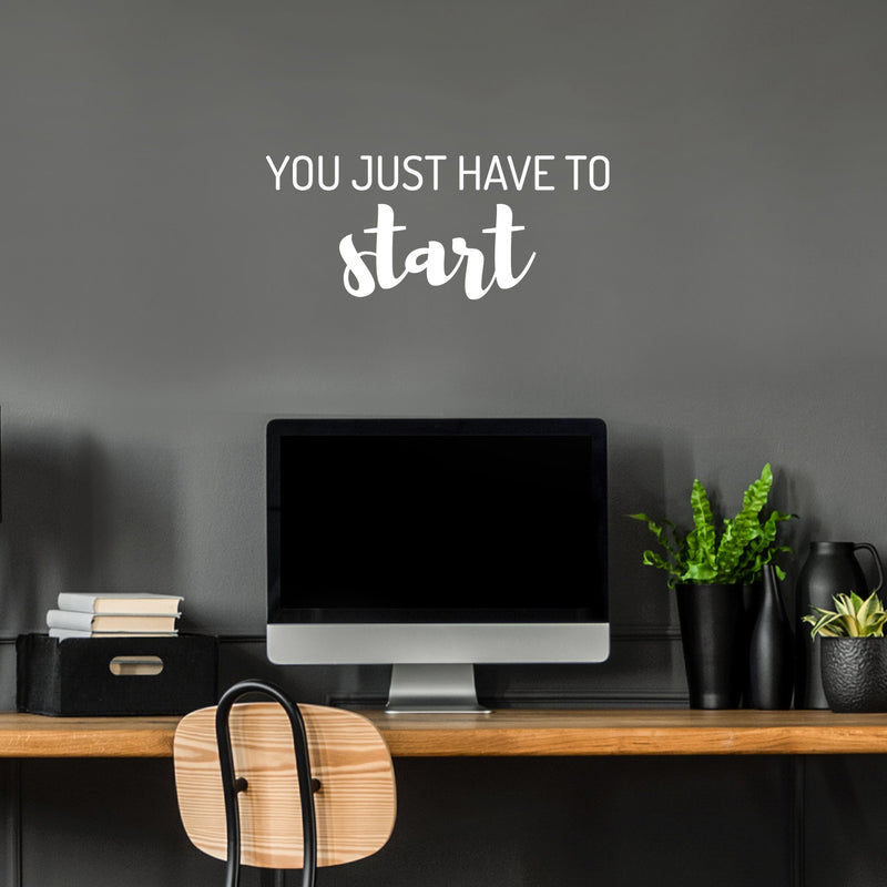 Vinyl Wall Art Decal - You Just Have To Start - 10.5" x 25" - Trendy Positive Inspiring Good Vibes Quote Sticker For Home Bedroom Living Room Classroom School Office Business Coffee Shop Decor 2