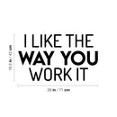 Vinyl Wall Art Decal - I Like The Way You Work It - 16.5" x 28" - Trendy Fun Motivating Positive Lifestyle Quote Sticker For Office Conference Room Business Gym Yoga Studio Fitness Decor 4