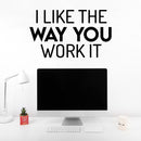 Vinyl Wall Art Decal - I Like The Way You Work It - 16.5" x 28" - Trendy Fun Motivating Positive Lifestyle Quote Sticker For Office Conference Room Business Gym Yoga Studio Fitness Decor 2