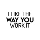 Vinyl Wall Art Decal - I Like The Way You Work It - 16.5" x 28" - Trendy Fun Motivating Positive Lifestyle Quote Sticker For Office Conference Room Business Gym Yoga Studio Fitness Decor 1