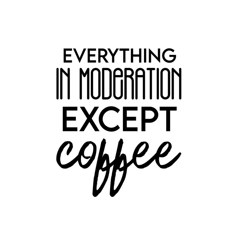 Vinyl Wall Art Decal - Everything In Moderation Except Coffee - 19.5" x 16.5" - Trendy Humor Cafe Quote Sticker For Coffee Lovers Home Bedroom Work Office Kitchen Dining Room Decor 1