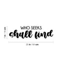 Vinyl Wall Art Decal - Who Seeks Shall Find  - 7" x 25" - Modern Cute Optimistic Inspiring Lovely Spiritual Quote Sticker For Home Bedroom Living Room Office Coffee Shop Religious Center Decor 4