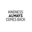 Vinyl Wall Art Decal - Kindness Always Comes Back- 13.5" x 25" - Trendy Cute Motivating Optimistic Lovely Quote Sticker For Bedroom Living Room Playroom Classroom School Cool Fun Decor 1