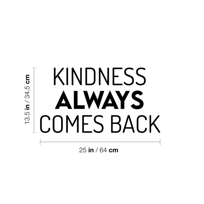Vinyl Wall Art Decal - Kindness Always Comes Back- 13.5" x 25" - Trendy Cute Motivating Optimistic Lovely Quote Sticker For Bedroom Living Room Playroom Classroom School Cool Fun Decor 4