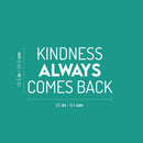 Vinyl Wall Art Decal - Kindness Always Comes Back- 13.5" x 25" - Trendy Cute Motivating Optimistic Lovely Quote Sticker For Bedroom Living Room Playroom Classroom School Cool Fun Decor 4