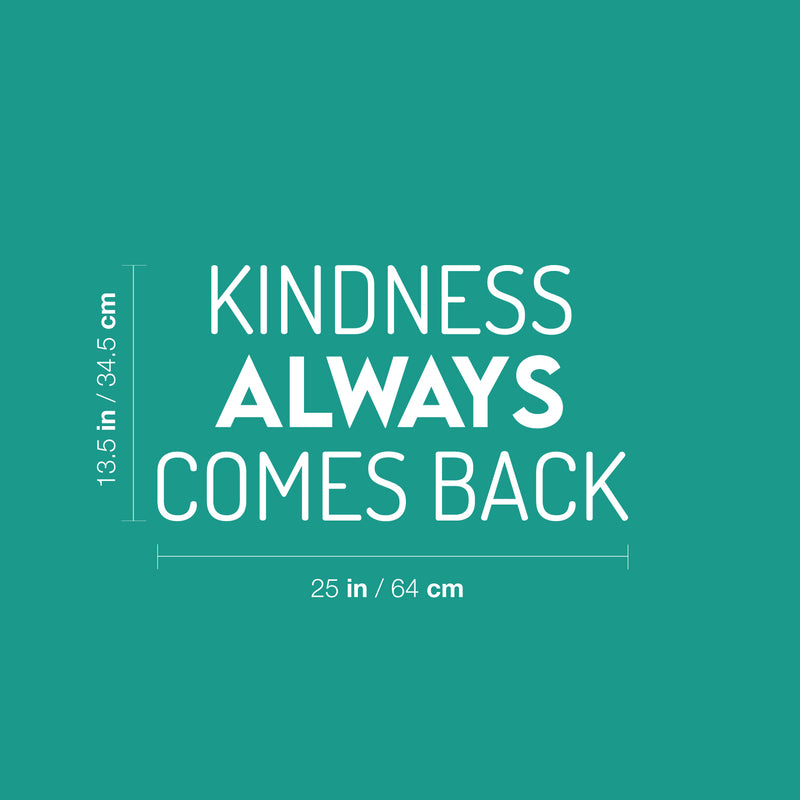 Vinyl Wall Art Decal - Kindness Always Comes Back- 13.5" x 25" - Trendy Cute Motivating Optimistic Lovely Quote Sticker For Bedroom Living Room Playroom Classroom School Cool Fun Decor 4