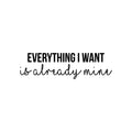 Vinyl Wall Art Decal - Everything I Want Is Already Mine - 8. Trendy Cool Inspiring Positive Mind Quote Sticker For Living Room Office Business Coffee Shop School Classroom Decor 1