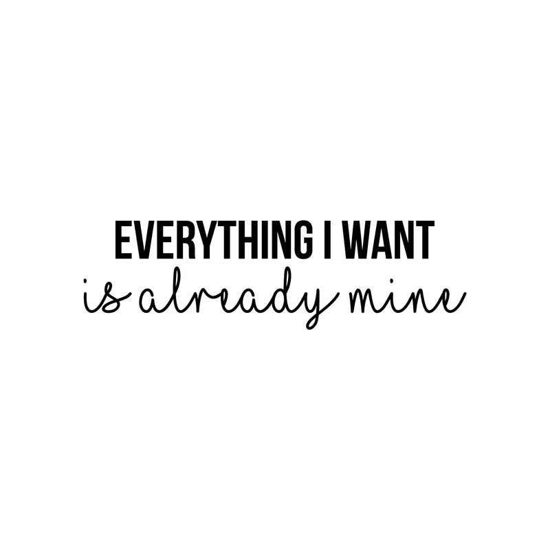 Vinyl Wall Art Decal - Everything I Want Is Already Mine - 8.5" x 30" - Trendy Cool Inspiring Positive Mind Quote Sticker For Living Room Office Business Coffee Shop School Classroom Decor 1