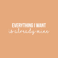Vinyl Wall Art Decal - Everything I Want Is Already Mine - 8.5" x 30" - Trendy Cool Inspiring Positive Mind Quote Sticker For Living Room Office Business Coffee Shop School Classroom Decor 1