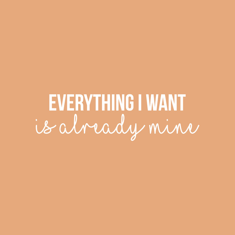 Vinyl Wall Art Decal - Everything I Want Is Already Mine - 8.5" x 30" - Trendy Cool Inspiring Positive Mind Quote Sticker For Living Room Office Business Coffee Shop School Classroom Decor 1