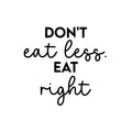 Vinyl Wall Art Decal - Don't Eat Less. Eat Right - 16. - Trendy Motivating Positive Healthy Lifestyle Quote Sticker For Office Gym Yoga Fitness Home Kitchen Health Center Decor 1