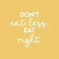 Vinyl Wall Art Decal - Don't Eat Less. Eat Right - 16.5" x 17.5" - Trendy Motivating Positive Healthy Lifestyle Quote Sticker For Office Gym Yoga Fitness Home Kitchen Health Center Decor 1