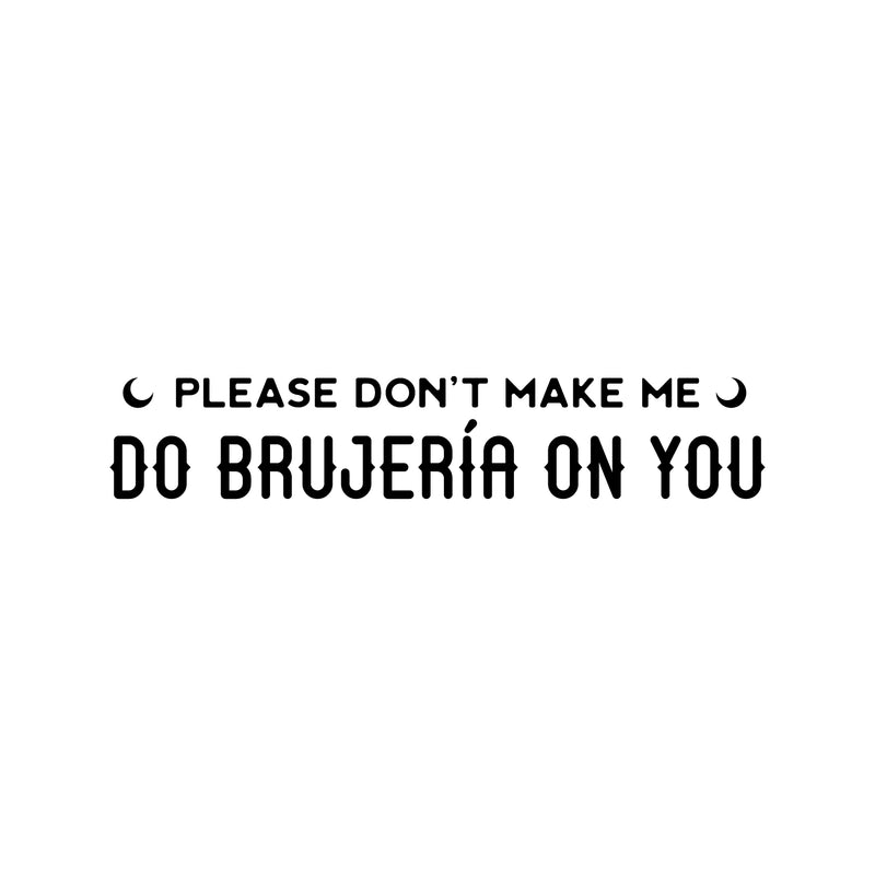 Vinyl Wall Art Decal - Please Don't Make Me Do Brujeria On You - 5" x 30" - Trendy Sarcastic Funny Adult Mexican Joke Quote Sticker For Office Business Store Coffee Shop Bedroom Spanish Decor 1