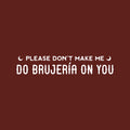 Vinyl Wall Art Decal - Please Don't Make Me Do Brujeria On You - 5" x 30" - Trendy Sarcastic Funny Adult Mexican Joke Quote Sticker For Office Business Store Coffee Shop Bedroom Spanish Decor 1