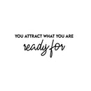 Vinyl Wall Art Decal - You Attract What You Are Ready For - 10" x 25" - Trendy Cool Inspiring Positive Vibes Quote Sticker For Bedroom Living Room Beauty Salon Spa Office Coffee Shop Decor 1
