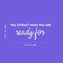 Vinyl Wall Art Decal - You Attract What You Are Ready For - 10" x 25" - Trendy Cool Inspiring Positive Vibes Quote Sticker For Bedroom Living Room Beauty Salon Spa Office Coffee Shop Decor 4