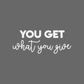 Vinyl Wall Art Decal - You Get What You Give - 9" x 22" - Trendy Cool Inspiring Positive Vibes Quote Sticker For Home Bedroom Living Room Office Business School Coffee Shop Decor 1