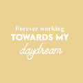 Vinyl Wall Art Decal - Forever Working Towards My Daydream - 14.5" x 25" - Trendy Inspirational Positive Optimism Quote Sticker For Home School Office Bedroom Living Room Decor 1