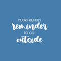 Vinyl Wall Art Decal - Your Friendly Reminder To Go Outside - 16.5" x 24" - Modern Positive Fun Good Vibes Quote Sticker For Bedroom Kids Room Living Room Playroom School Daycare Decor 1