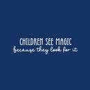 Vinyl Wall Art Decal - Children See Magic Because They Look For It - 6.5" x 25" - Trendy Inspiring Positive Lovely Quote Sticker For Bedroom Kids Room Playroom Nursery Daycare Classroom Decor 1
