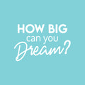 Vinyl Wall Art Decal - How Big Can You Dream? - 16.5" x 25" - Trendy Inspirational Optimism Quote Sticker For Home Office Living Room Bedroom Closet Makeup Mirror Decor 1