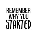 Vinyl Wall Art Decal - Remember Why You Started - 7.5" x 25" - Modern Inspirational Positive Life Quote Sticker For Home Work Office Bedroom Closet Living Room Coffee Shop Decor 1
