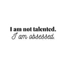 Vinyl Wall Art Decal - I Am Not Talented. I Am Obsessed - 5" x 25" - Modern Motivational Goals Quote Sticker For Home Bedroom Entrepreneur Work Office Living Room School Classroom Decor 1