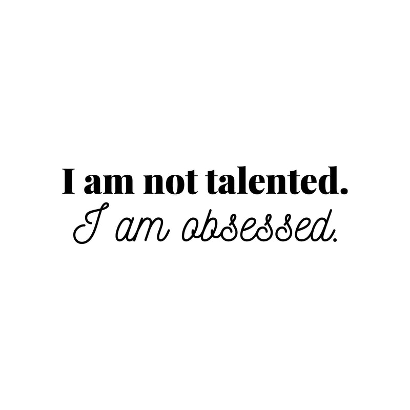 Vinyl Wall Art Decal - I Am Not Talented. I Am Obsessed - 5" x 25" - Modern Motivational Goals Quote Sticker For Home Bedroom Entrepreneur Work Office Living Room School Classroom Decor 1