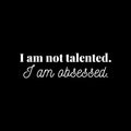Vinyl Wall Art Decal - I Am Not Talented. I Am Obsessed - 5" x 25" - Modern Motivational Goals Quote Sticker For Home Bedroom Entrepreneur Work Office Living Room School Classroom Decor 1
