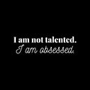 Vinyl Wall Art Decal - I Am Not Talented. I Am Obsessed - 5" x 25" - Modern Motivational Goals Quote Sticker For Home Bedroom Entrepreneur Work Office Living Room School Classroom Decor 1