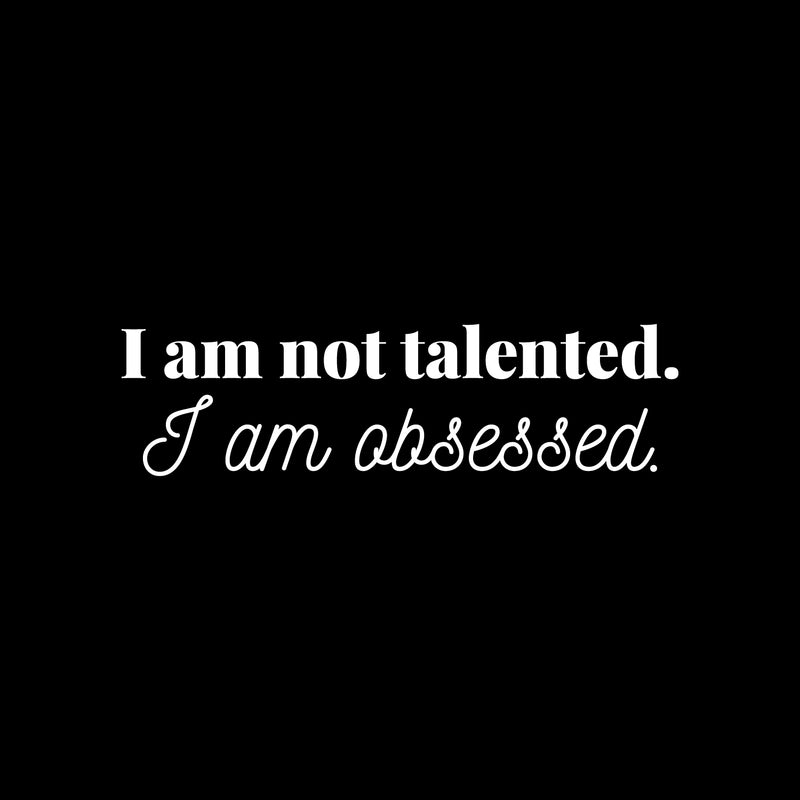 Vinyl Wall Art Decal - I Am Not Talented. I Am Obsessed - 5" x 25" - Modern Motivational Goals Quote Sticker For Home Bedroom Entrepreneur Work Office Living Room School Classroom Decor 1