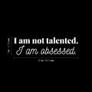 Vinyl Wall Art Decal - I Am Not Talented. I Am Obsessed - 5" x 25" - Modern Motivational Goals Quote Sticker For Home Bedroom Entrepreneur Work Office Living Room School Classroom Decor 4
