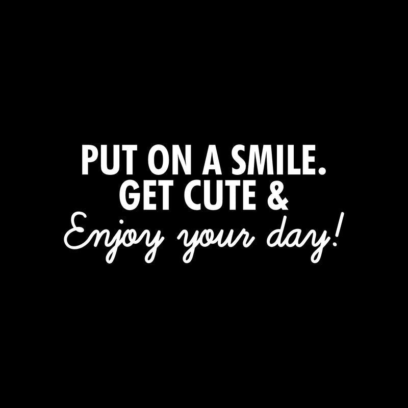 Vinyl Wall Art Decal - Put On A Smile Get Cute & Enjoy Your Day - 10.5" x 25" - Modern Inspirational Positive Self-Esteem Quote Sticker For Home Office Bedroom Closet Living Room Coffee Shop Decor 1