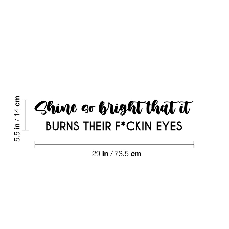 Vinyl Wall Art Decal - Shine So Bright That It Burns Their F*ckin Eyes - 5.5" x 29" - Trendy Inspirational Sarcasm Quote Sticker For Home Office Bedroom Living Room Decor 4