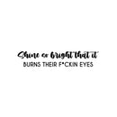 Vinyl Wall Art Decal - Shine So Bright That It Burns Their F*ckin Eyes - 5. Trendy Inspirational Sarcasm Quote Sticker For Home Office Bedroom Living Room Decor 1