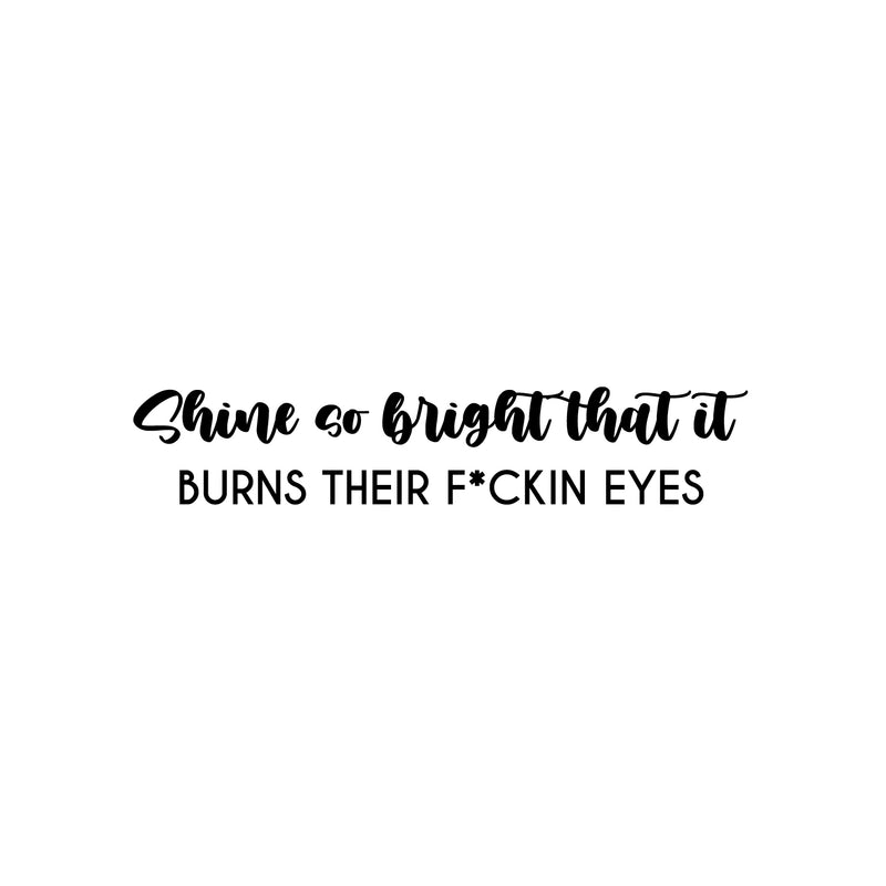 Vinyl Wall Art Decal - Shine So Bright That It Burns Their F*ckin Eyes - 5.5" x 29" - Trendy Inspirational Sarcasm Quote Sticker For Home Office Bedroom Living Room Decor 1