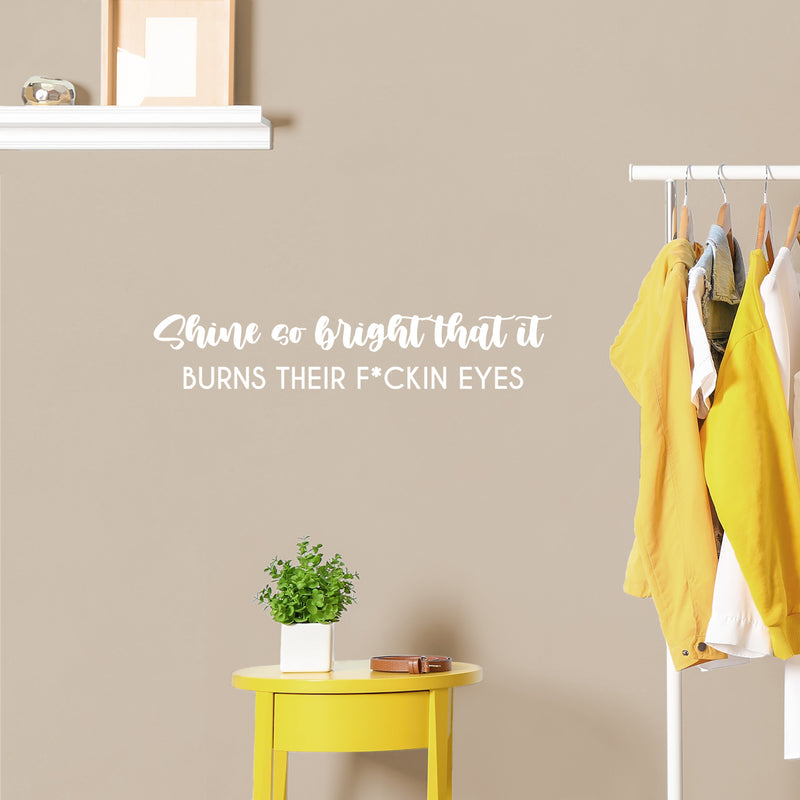 Vinyl Wall Art Decal - Shine So Bright That It Burns Their F*ckin Eyes - 5.5" x 29" - Trendy Inspirational Sarcasm Quote Sticker For Home Office Bedroom Living Room Decor 3