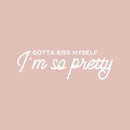 Vinyl Wall Art Decal - Gotta Kiss Myself I'm So Pretty - 8" x 25" - Modern Inspirational Optimism Self Love Quote Sticker For Home Office Bedroom Closet Living Room Decor 1