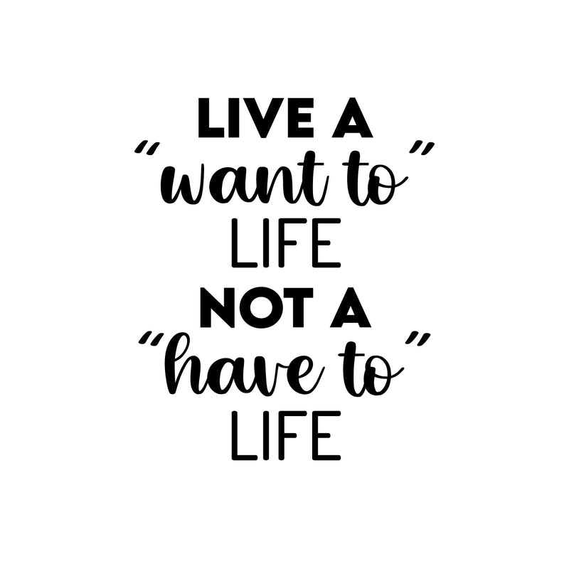 Vinyl Wall Art Decal - Live A "Want To" Life Not A "Have To" Life - 20" x 16.5" - Trendy Inspiring Cute Positive Mind Quote Sticker For Bedroom Living Room School Office Coffee Shop Decor 1