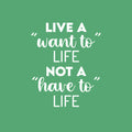 Vinyl Wall Art Decal - Live A "Want To" Life Not A "Have To" Life - 20" x 16.5" - Trendy Inspiring Cute Positive Mind Quote Sticker For Bedroom Living Room School Office Coffee Shop Decor 1