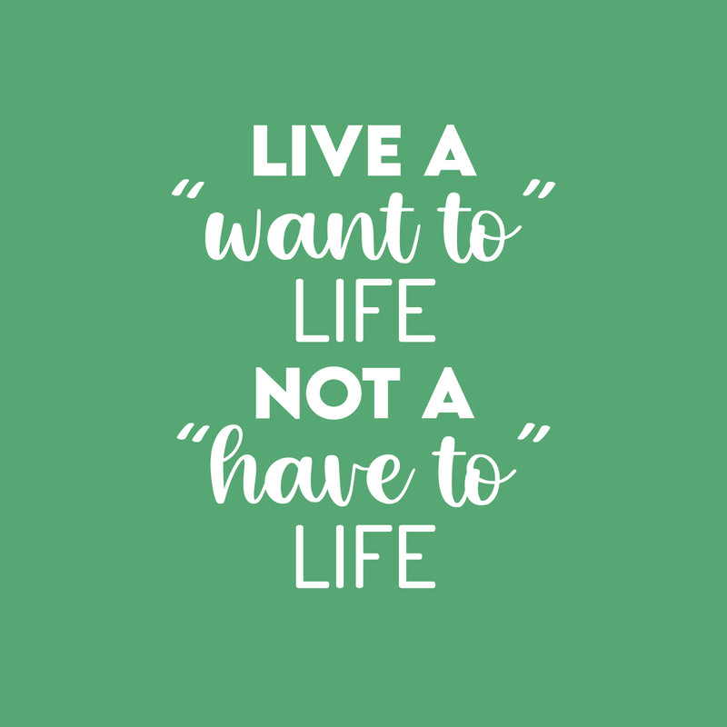 Vinyl Wall Art Decal - Live A "Want To" Life Not A "Have To" Life - 20" x 16.5" - Trendy Inspiring Cute Positive Mind Quote Sticker For Bedroom Living Room School Office Coffee Shop Decor 1