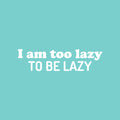 Vinyl Wall Art Decal - I Am Too Lazy To Be Lazy - 6.5" x 25" - Trendy Inspirational Funny Sarcastic Quote Sticker For Home Office Bedroom Living Room Decor 1